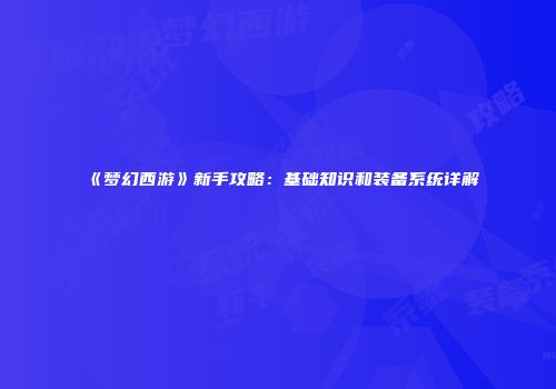 《梦幻西游》新手攻略：基础知识和装备系统详解