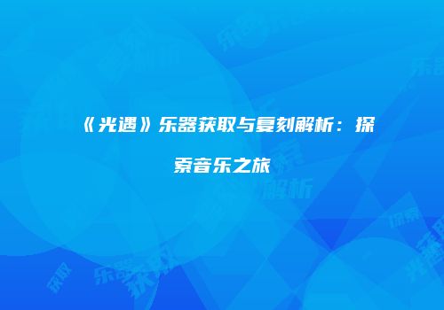 《光遇》乐器获取与复刻解析：探索音乐之旅