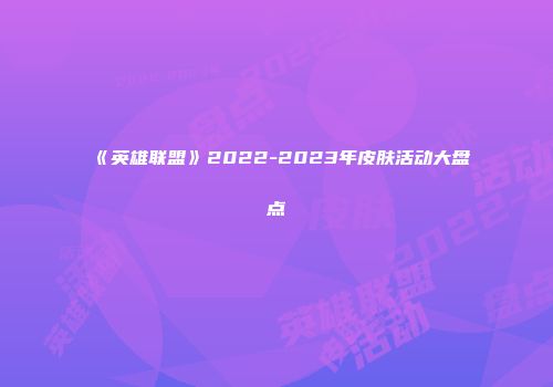 《英雄联盟》2022-2023年皮肤活动大盘点