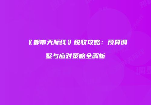 《都市天际线》税收攻略：预算调整与应对策略全解析