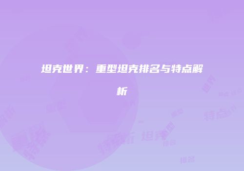 坦克世界：重型坦克排名与特点解析