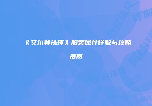 《艾尔登法环》服装属性详解与攻略指南