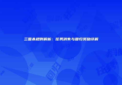 三国杀规则解析：任务消失与回归奖励详解