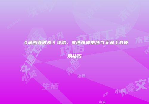 《波西亚时光》攻略：末世小城生活与交通工具使用技巧