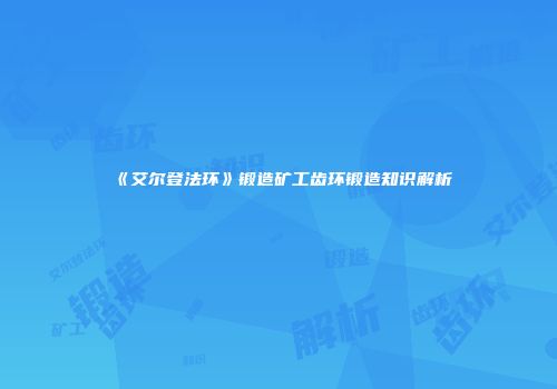 《艾尔登法环》锻造矿工齿环锻造知识解析