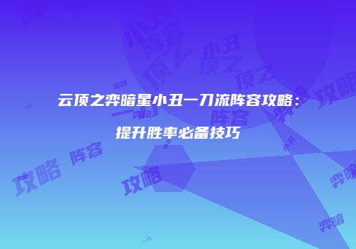 云顶之弈暗星小丑一刀流阵容攻略：提升胜率必备技巧