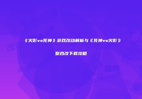 《火影vs死神》游戏改动解析与《死神vs火影》整合改下载攻略