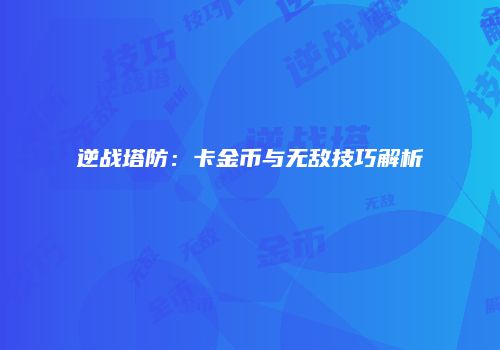 逆战塔防：卡金币与无敌技巧解析