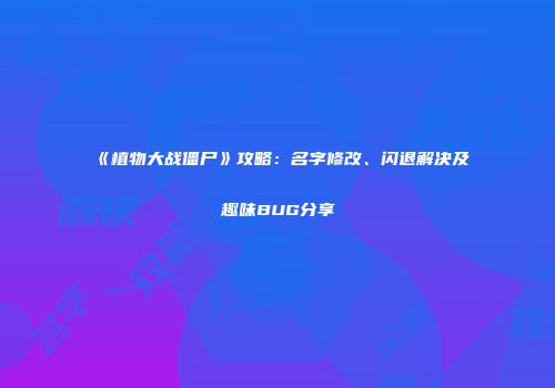《植物大战僵尸》攻略：名字修改、闪退解决及趣味BUG分享