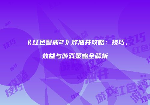 《红色警戒2》炸油井攻略：技巧、效益与游戏策略全解析