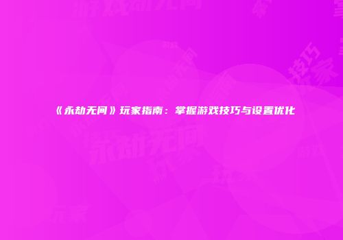 《永劫无间》玩家指南：掌握游戏技巧与设置优化