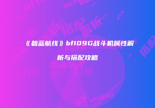 《碧蓝航线》bf109G战斗机属性解析与搭配攻略