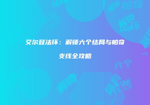 艾尔登法环：解锁六个结局与帕奇支线全攻略