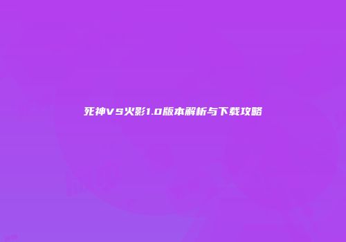 死神VS火影1.0版本解析与下载攻略