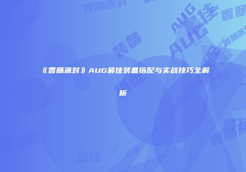 《香肠派对》AUG最佳装备搭配与实战技巧全解析