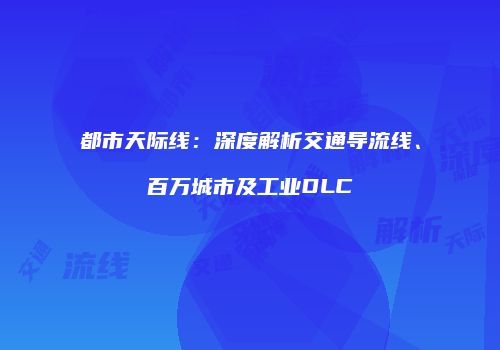 都市天际线：深度解析交通导流线、百万城市及工业DLC