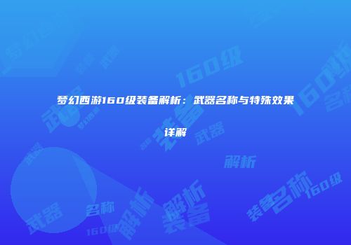 梦幻西游160级装备解析：武器名称与特殊效果详解