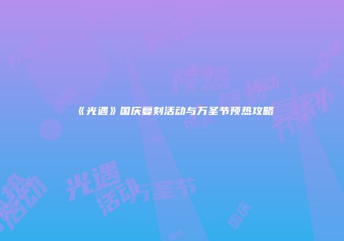 《光遇》国庆复刻活动与万圣节预热攻略