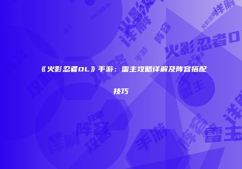 《火影忍者OL》手游：雷主攻略详解及阵容搭配技巧