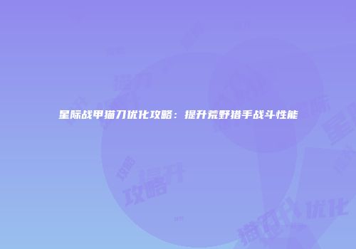 星际战甲猫刀优化攻略：提升荒野猎手战斗性能