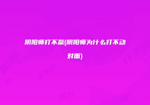 阴阳师打不赢(阴阳师为什么打不动对面)