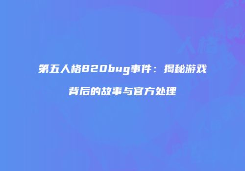 第五人格820bug事件：揭秘游戏背后的故事与官方处理