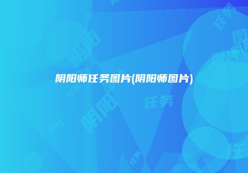 阴阳师任务图片(阴阳师图片)