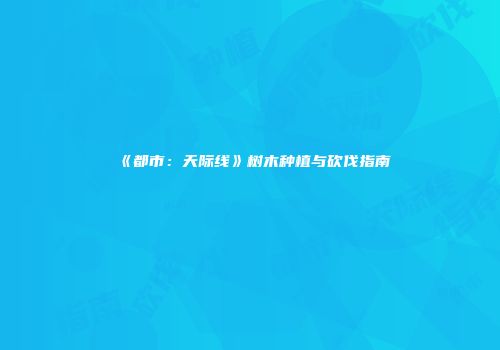 《都市：天际线》树木种植与砍伐指南