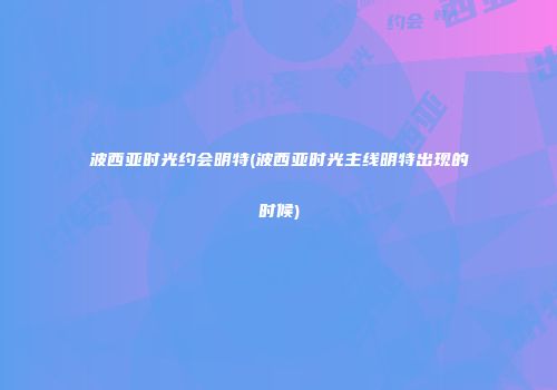 波西亚时光约会明特(波西亚时光主线明特出现的时候)