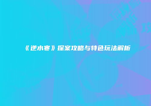 《逆水寒》探案攻略与特色玩法解析