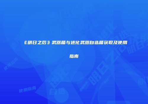 《明日之后》武器箱与进化武器自选箱获取及使用指南