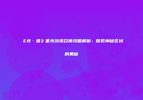 《光·遇》星光沙漠召唤攻略解析：探索神秘区域的奥秘