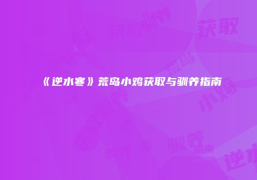 《逆水寒》荒岛小鸡获取与驯养指南