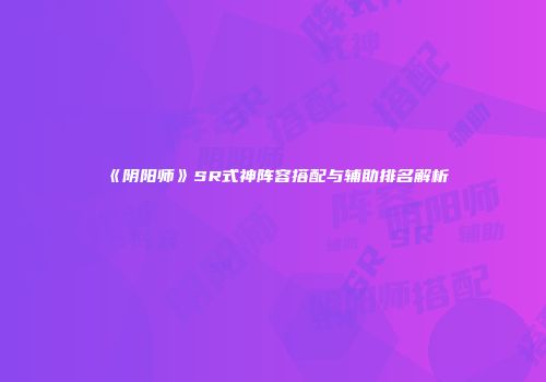 《阴阳师》SR式神阵容搭配与辅助排名解析