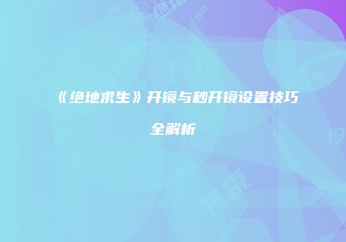 《绝地求生》开镜与秒开镜设置技巧全解析