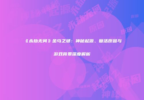 《永劫无间》金乌之谜：神秘起源、复活原因与游戏背景深度解析