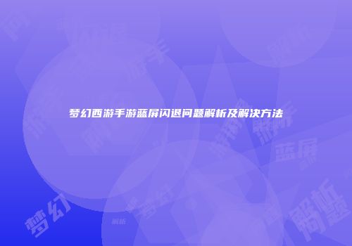 梦幻西游手游蓝屏闪退问题解析及解决方法