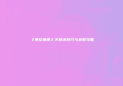 《泰拉瑞亚》火球术技巧与获取攻略