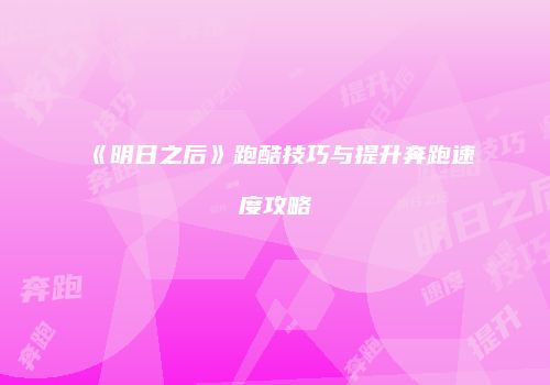 《明日之后》跑酷技巧与提升奔跑速度攻略