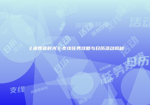 《波西亚时光》支线任务攻略与日历活动揭秘