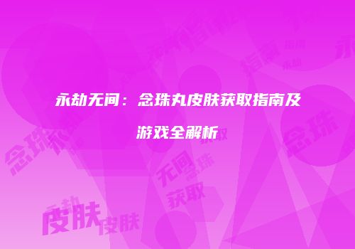 永劫无间：念珠丸皮肤获取指南及游戏全解析