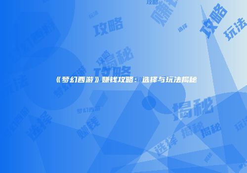 《梦幻西游》赚钱攻略：选择与玩法揭秘