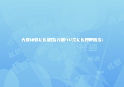 光遇绊爱礼包是啥(光遇98元礼包如何赠送)
