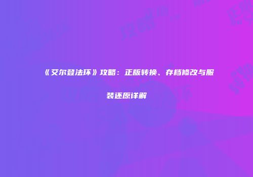 《艾尔登法环》攻略：正版转换、存档修改与服装还原详解