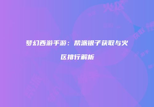 梦幻西游手游：帮派银子获取与火区排行解析