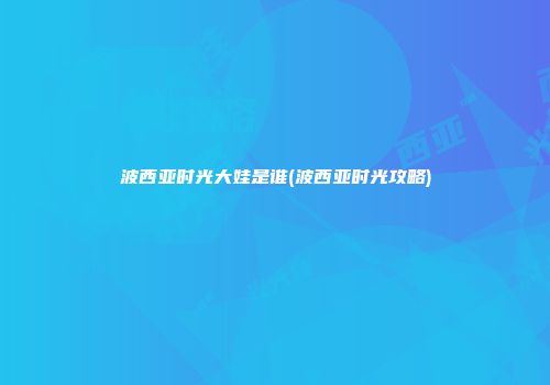 波西亚时光大娃是谁(波西亚时光攻略)