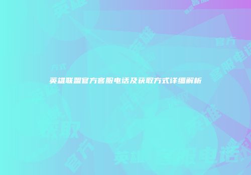 英雄联盟官方客服电话及获取方式详细解析