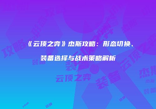 《云顶之弈》杰斯攻略：形态切换、装备选择与战术策略解析