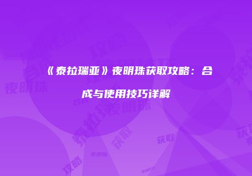 《泰拉瑞亚》夜明珠获取攻略：合成与使用技巧详解