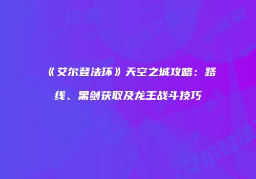 《艾尔登法环》天空之城攻略：路线、黑剑获取及龙王战斗技巧
